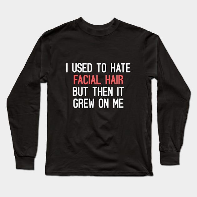 I Used To Hate Facial Hair, But Then It Grew On Me Funny Quote Long Sleeve T-Shirt by Embrace Masculinity